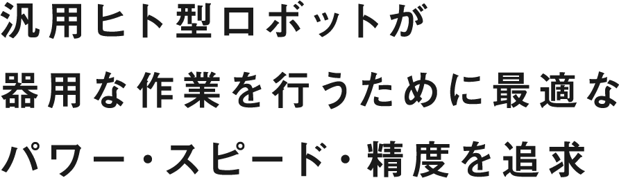 汎用ヒト型ロボットが器用な作業を行うために最適なパワー・スピード・精度を追求